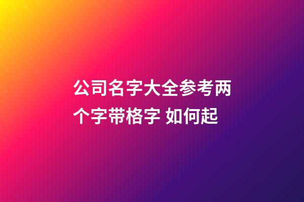公司名字大全参考两个字带格字 如何起-第1张-公司起名-玄机派